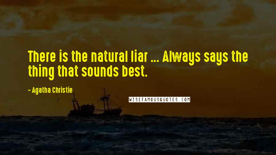 Agatha Christie Quotes: There is the natural liar ... Always says the thing that sounds best.