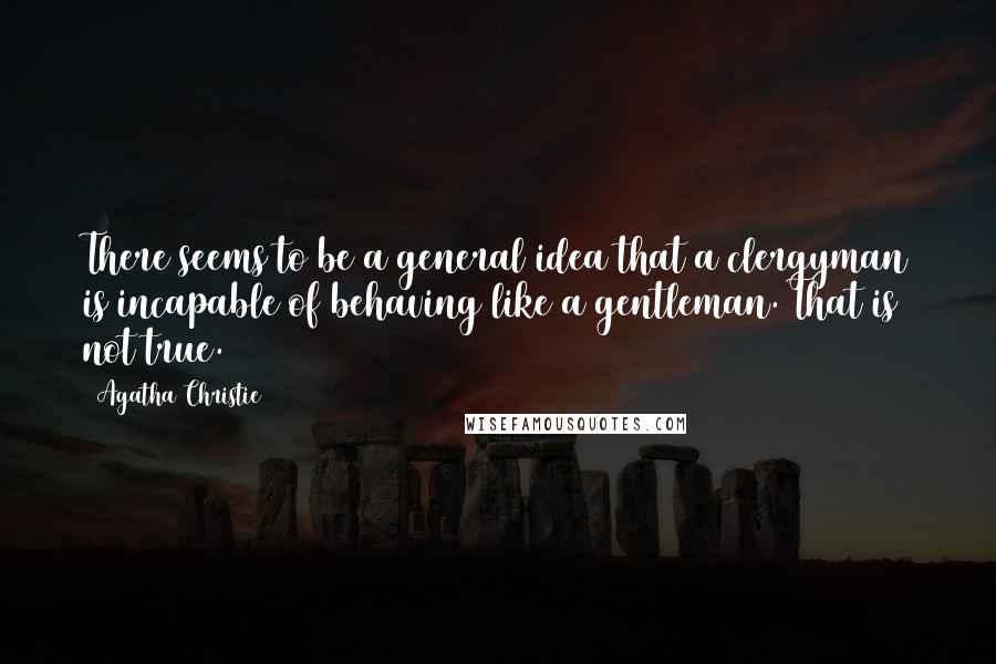 Agatha Christie Quotes: There seems to be a general idea that a clergyman is incapable of behaving like a gentleman. That is not true.