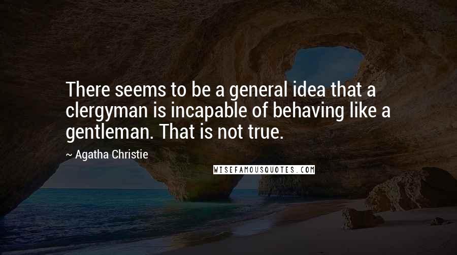 Agatha Christie Quotes: There seems to be a general idea that a clergyman is incapable of behaving like a gentleman. That is not true.