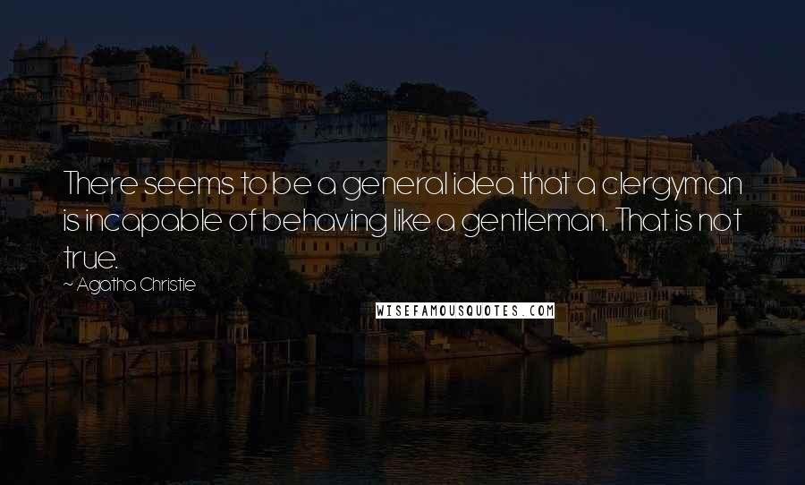 Agatha Christie Quotes: There seems to be a general idea that a clergyman is incapable of behaving like a gentleman. That is not true.