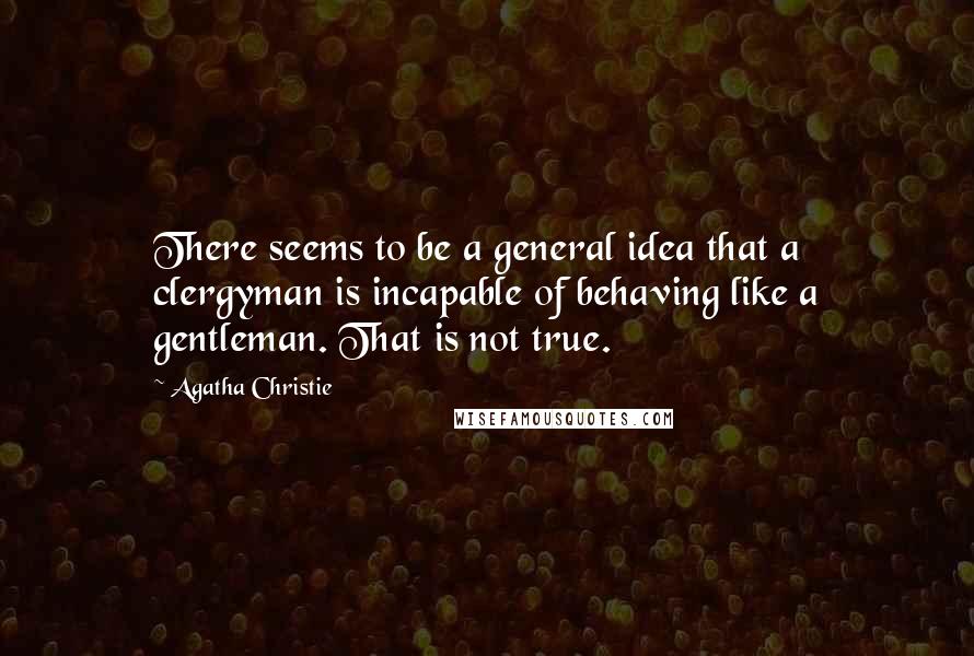 Agatha Christie Quotes: There seems to be a general idea that a clergyman is incapable of behaving like a gentleman. That is not true.