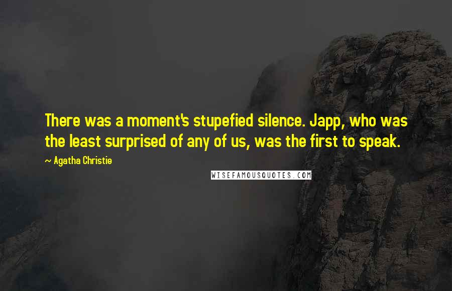 Agatha Christie Quotes: There was a moment's stupefied silence. Japp, who was the least surprised of any of us, was the first to speak.