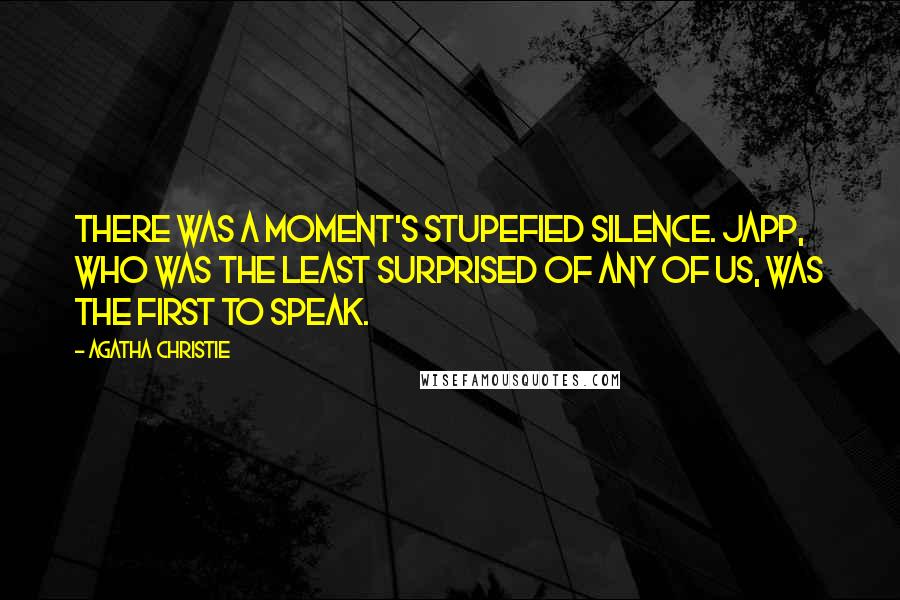 Agatha Christie Quotes: There was a moment's stupefied silence. Japp, who was the least surprised of any of us, was the first to speak.