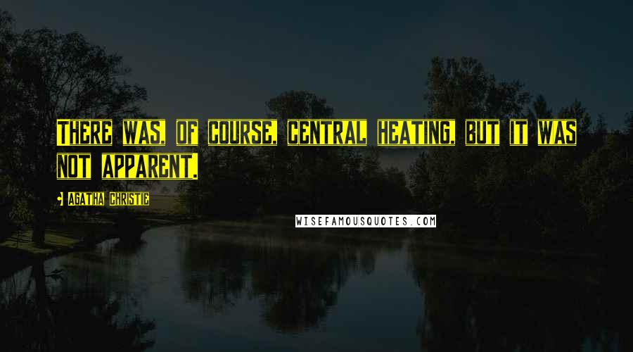 Agatha Christie Quotes: There was, of course, central heating, but it was not apparent.
