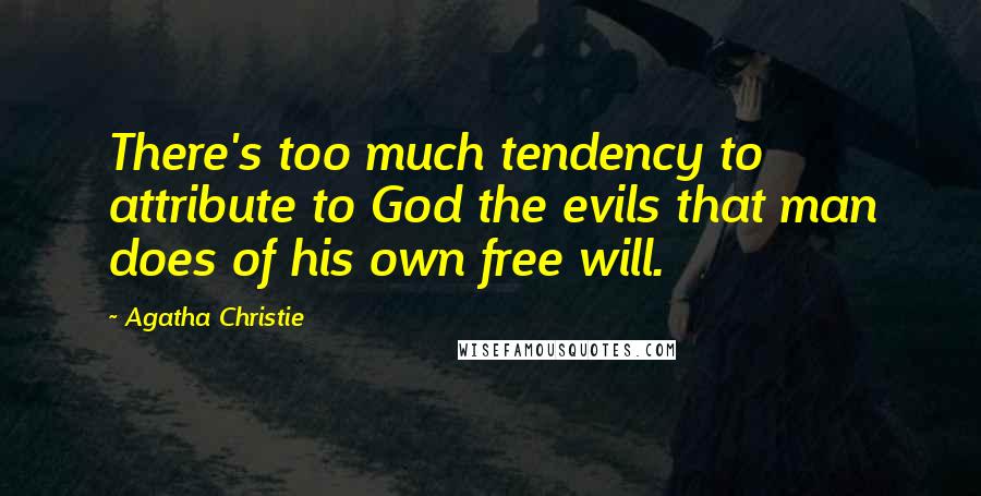 Agatha Christie Quotes: There's too much tendency to attribute to God the evils that man does of his own free will.