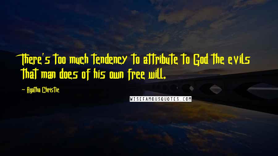 Agatha Christie Quotes: There's too much tendency to attribute to God the evils that man does of his own free will.