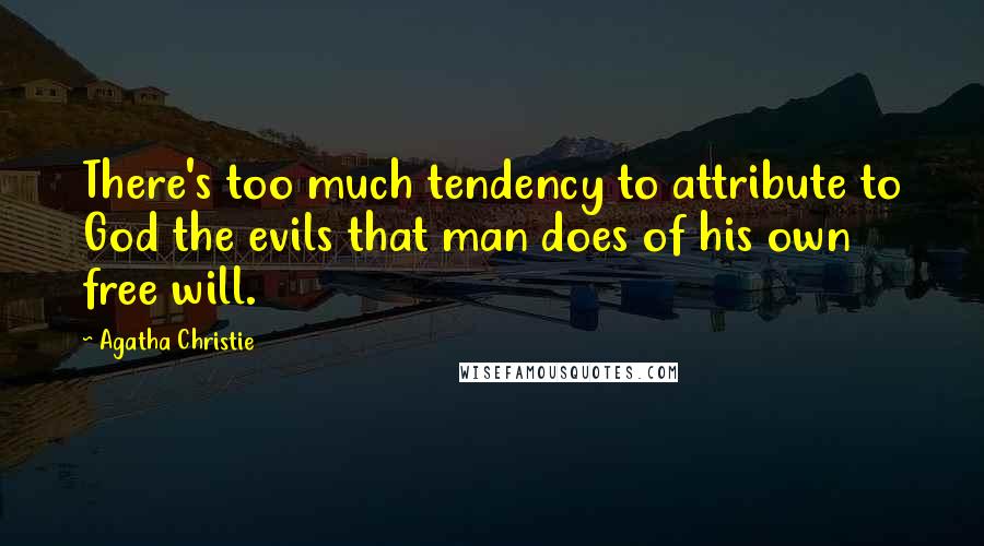 Agatha Christie Quotes: There's too much tendency to attribute to God the evils that man does of his own free will.