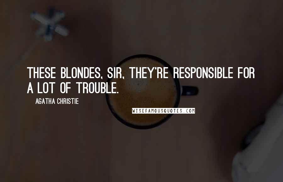 Agatha Christie Quotes: These blondes, sir, they're responsible for a lot of trouble.