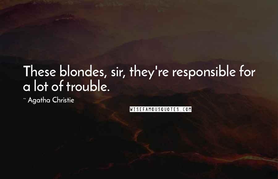 Agatha Christie Quotes: These blondes, sir, they're responsible for a lot of trouble.