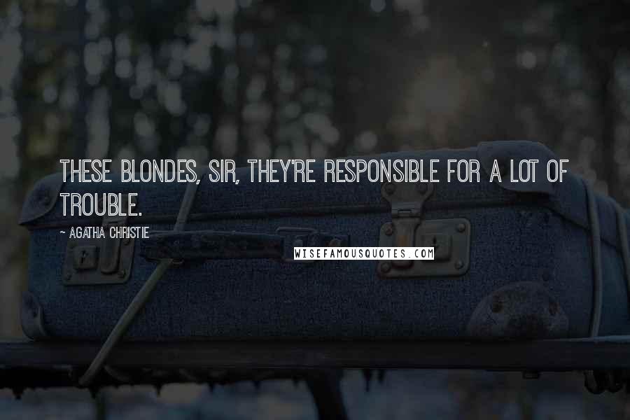 Agatha Christie Quotes: These blondes, sir, they're responsible for a lot of trouble.