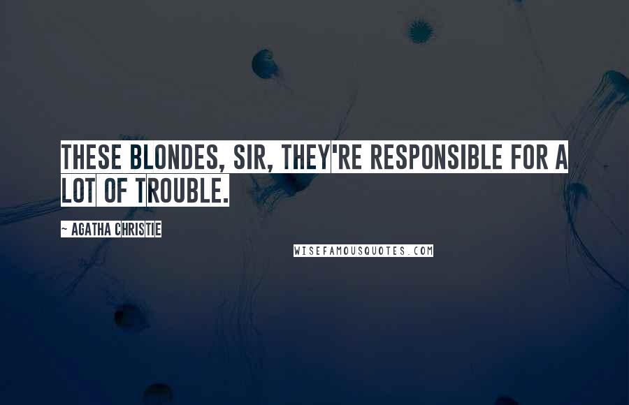 Agatha Christie Quotes: These blondes, sir, they're responsible for a lot of trouble.