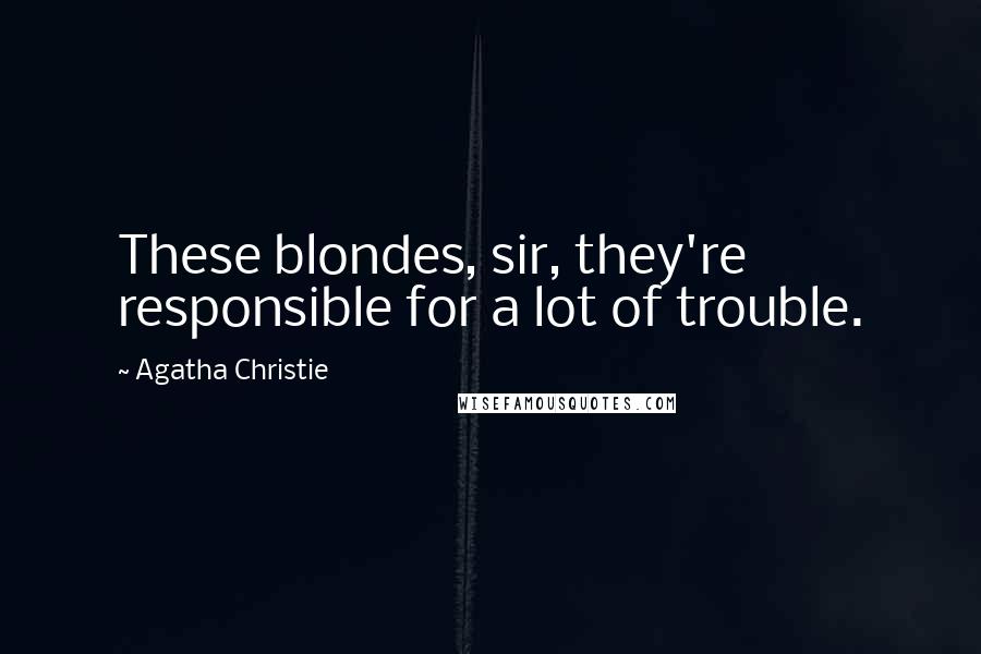 Agatha Christie Quotes: These blondes, sir, they're responsible for a lot of trouble.