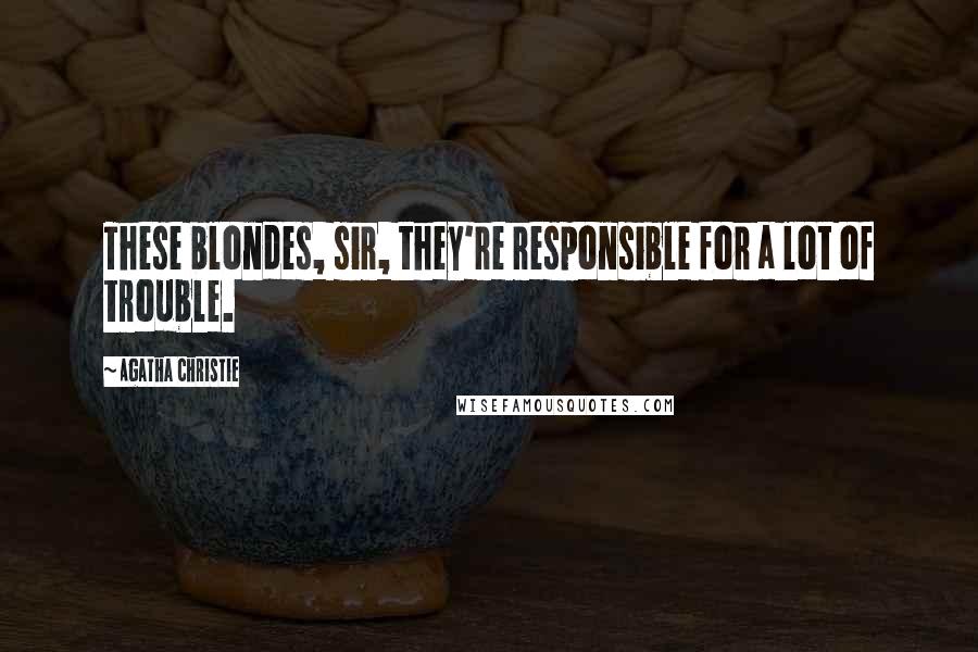 Agatha Christie Quotes: These blondes, sir, they're responsible for a lot of trouble.