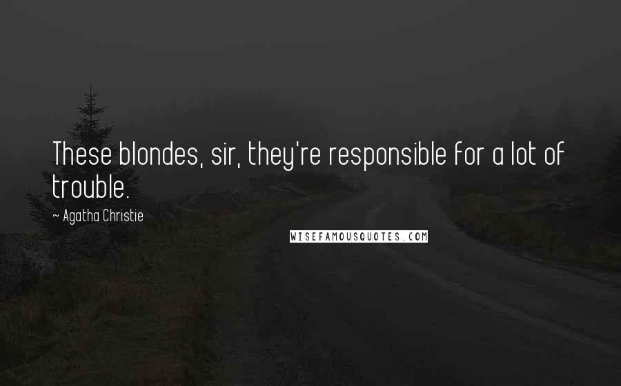 Agatha Christie Quotes: These blondes, sir, they're responsible for a lot of trouble.