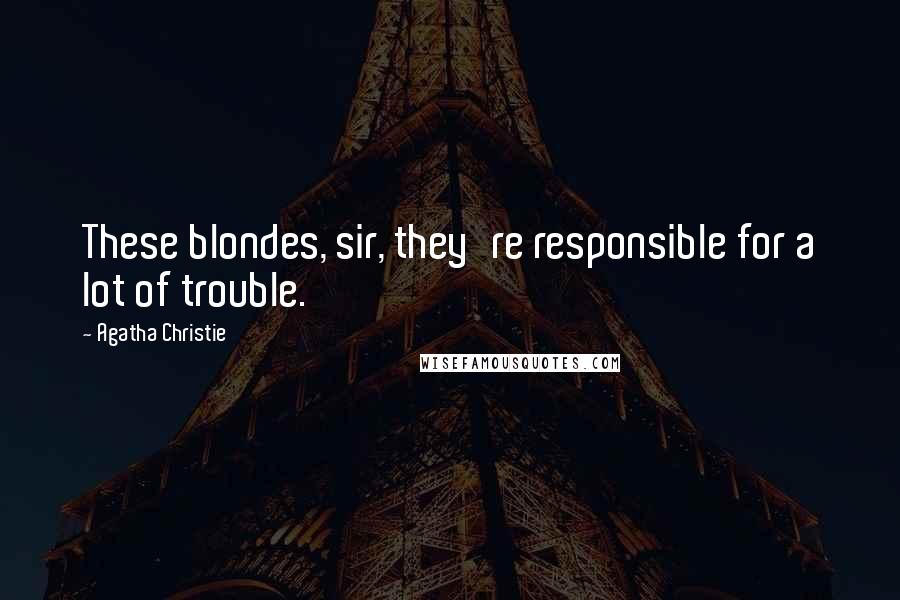 Agatha Christie Quotes: These blondes, sir, they're responsible for a lot of trouble.
