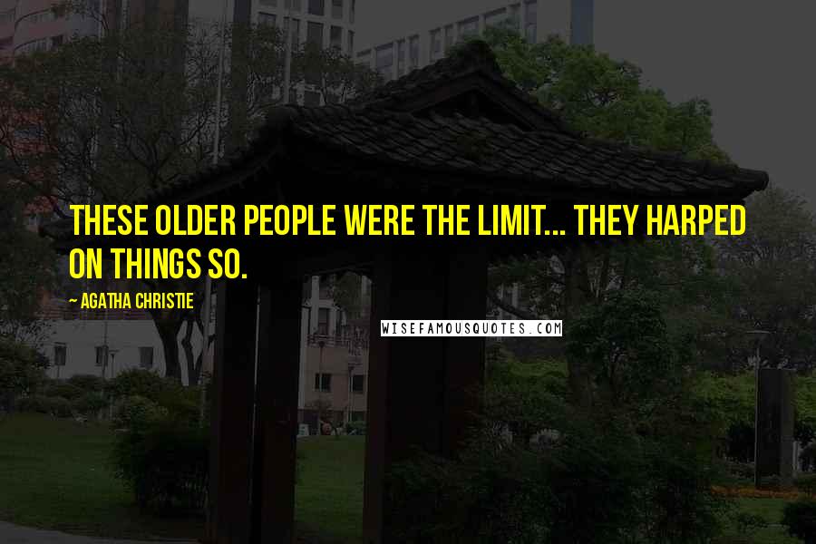 Agatha Christie Quotes: These older people were the limit... They harped on things so.