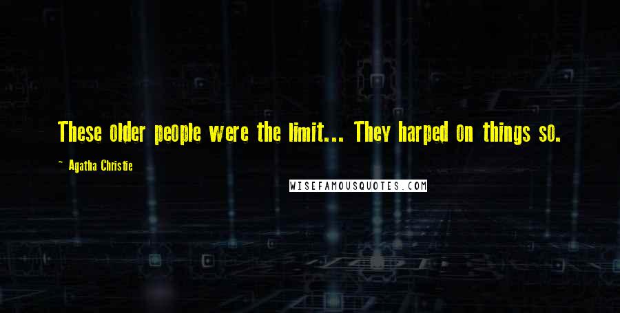 Agatha Christie Quotes: These older people were the limit... They harped on things so.