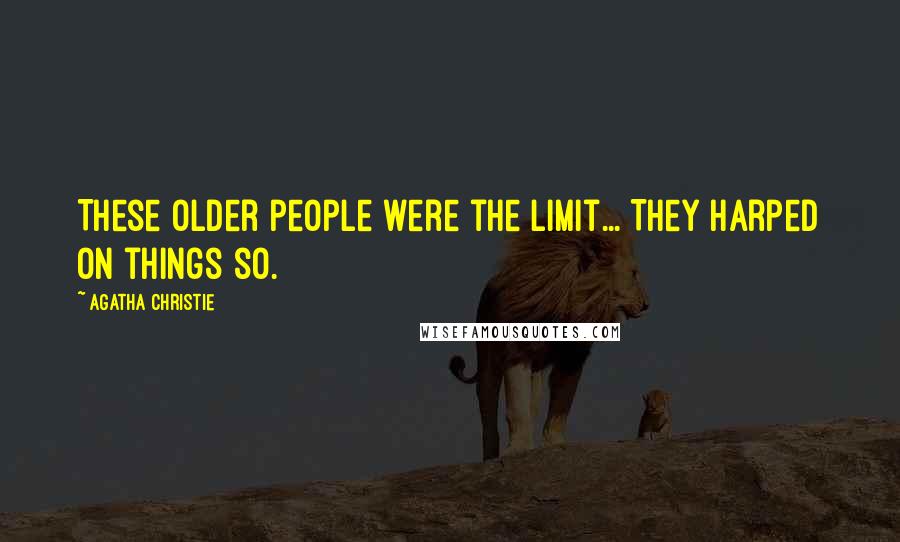 Agatha Christie Quotes: These older people were the limit... They harped on things so.