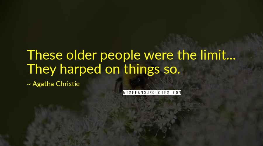 Agatha Christie Quotes: These older people were the limit... They harped on things so.