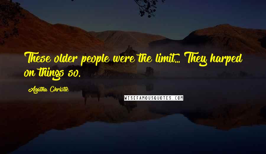 Agatha Christie Quotes: These older people were the limit... They harped on things so.