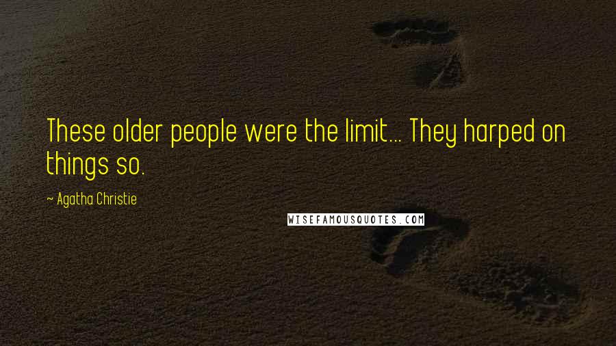 Agatha Christie Quotes: These older people were the limit... They harped on things so.