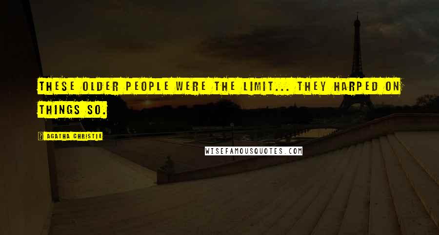 Agatha Christie Quotes: These older people were the limit... They harped on things so.