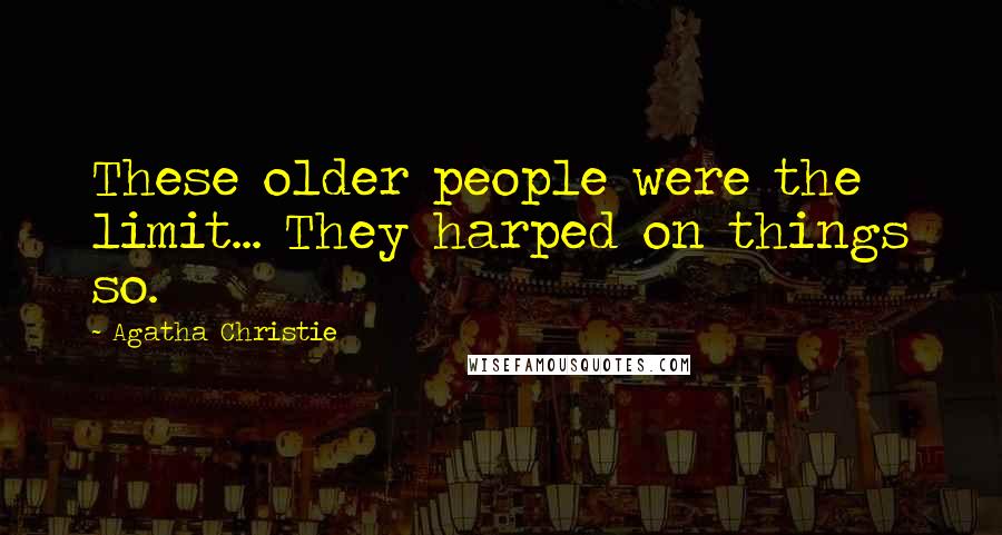 Agatha Christie Quotes: These older people were the limit... They harped on things so.