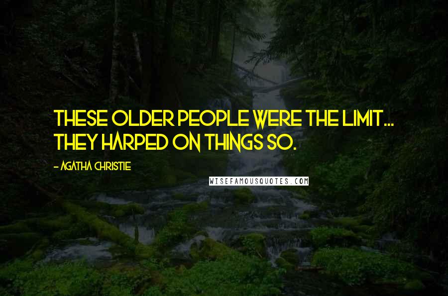 Agatha Christie Quotes: These older people were the limit... They harped on things so.