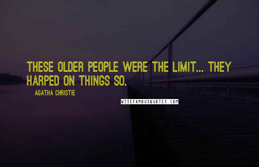 Agatha Christie Quotes: These older people were the limit... They harped on things so.