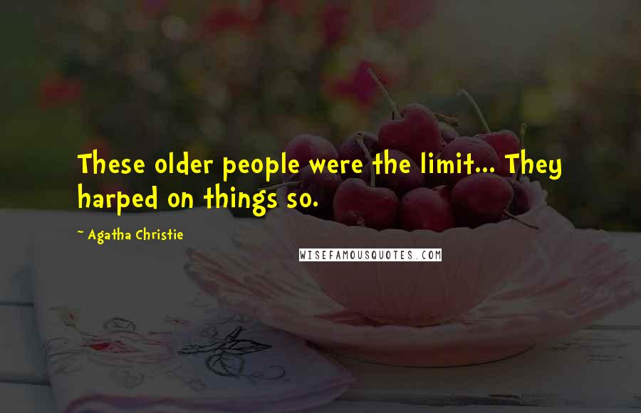 Agatha Christie Quotes: These older people were the limit... They harped on things so.