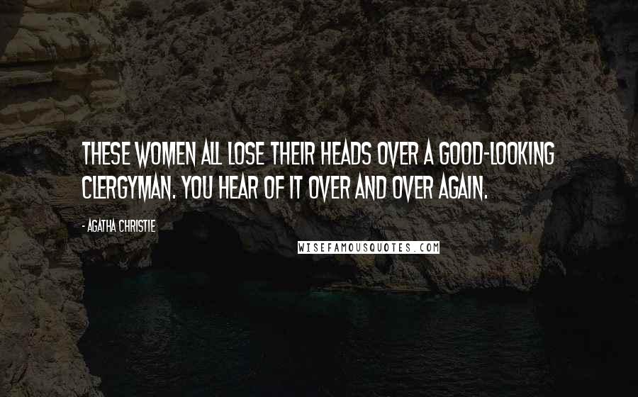 Agatha Christie Quotes: These women all lose their heads over a good-looking clergyman. You hear of it over and over again.