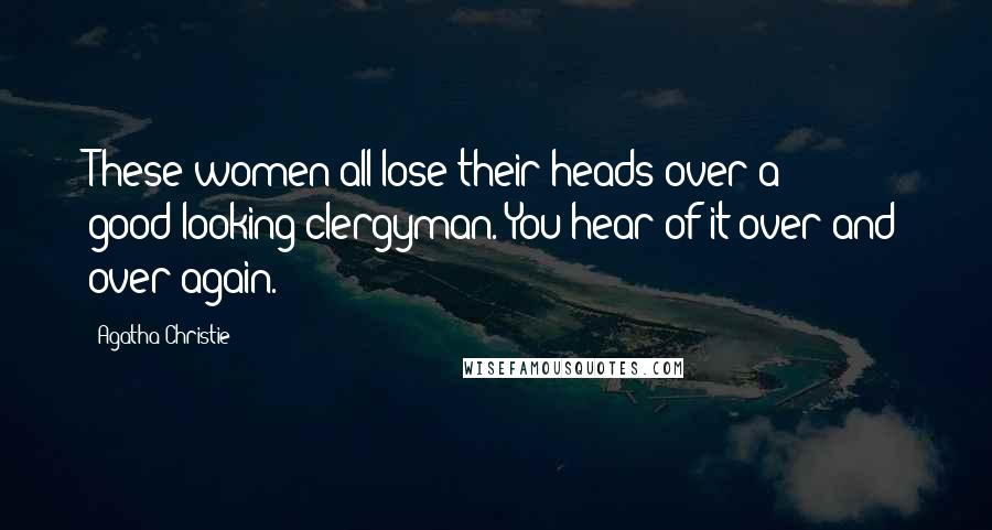 Agatha Christie Quotes: These women all lose their heads over a good-looking clergyman. You hear of it over and over again.