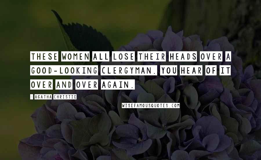 Agatha Christie Quotes: These women all lose their heads over a good-looking clergyman. You hear of it over and over again.