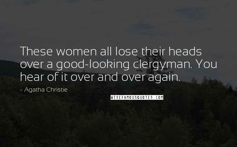 Agatha Christie Quotes: These women all lose their heads over a good-looking clergyman. You hear of it over and over again.