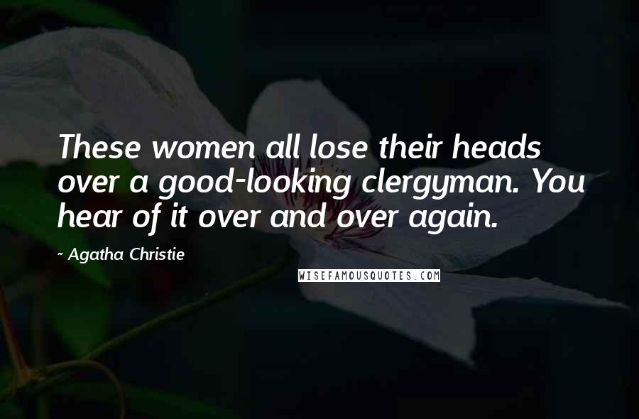 Agatha Christie Quotes: These women all lose their heads over a good-looking clergyman. You hear of it over and over again.