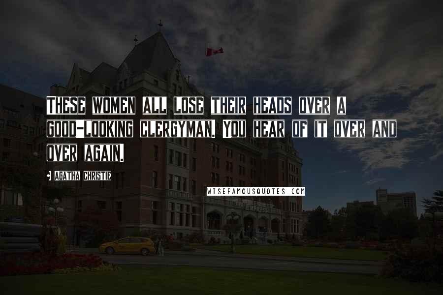 Agatha Christie Quotes: These women all lose their heads over a good-looking clergyman. You hear of it over and over again.