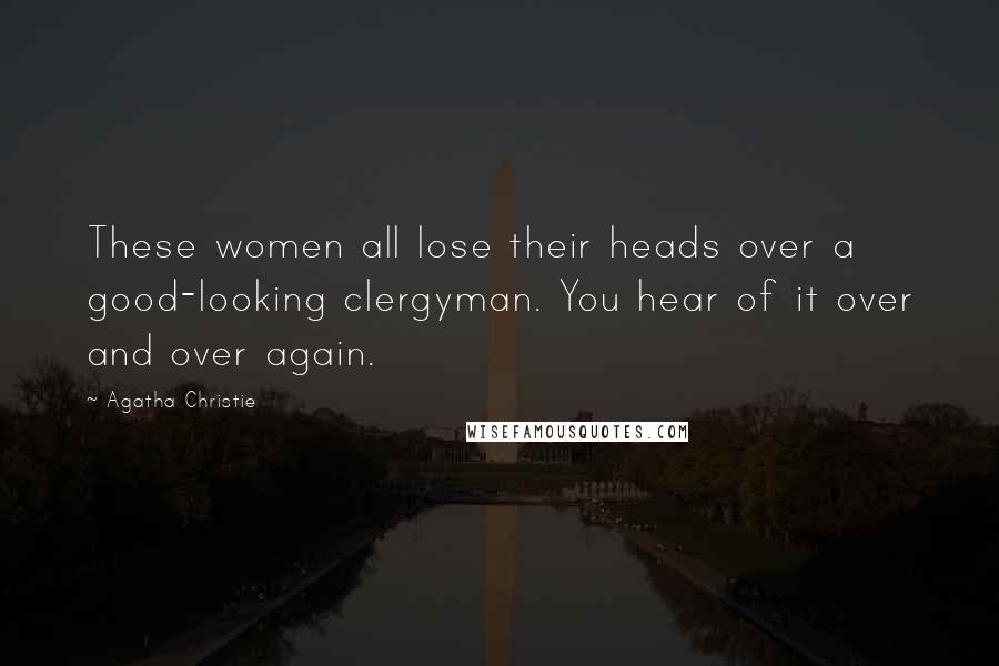 Agatha Christie Quotes: These women all lose their heads over a good-looking clergyman. You hear of it over and over again.