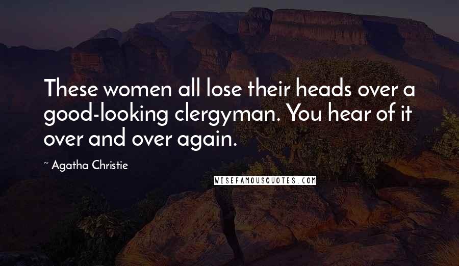 Agatha Christie Quotes: These women all lose their heads over a good-looking clergyman. You hear of it over and over again.