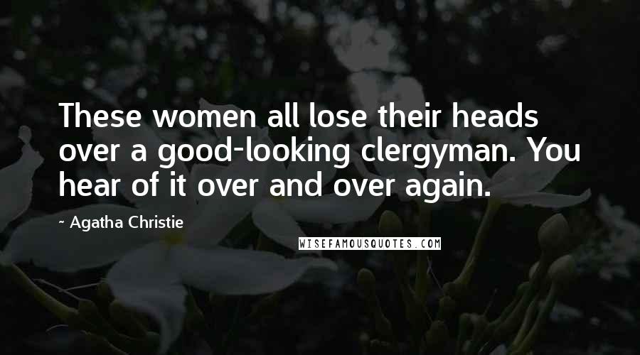 Agatha Christie Quotes: These women all lose their heads over a good-looking clergyman. You hear of it over and over again.