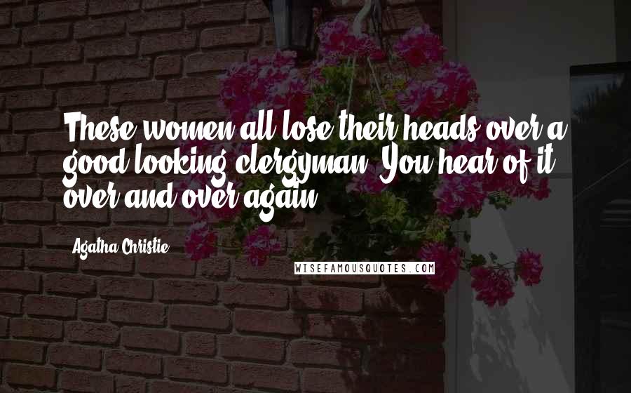 Agatha Christie Quotes: These women all lose their heads over a good-looking clergyman. You hear of it over and over again.