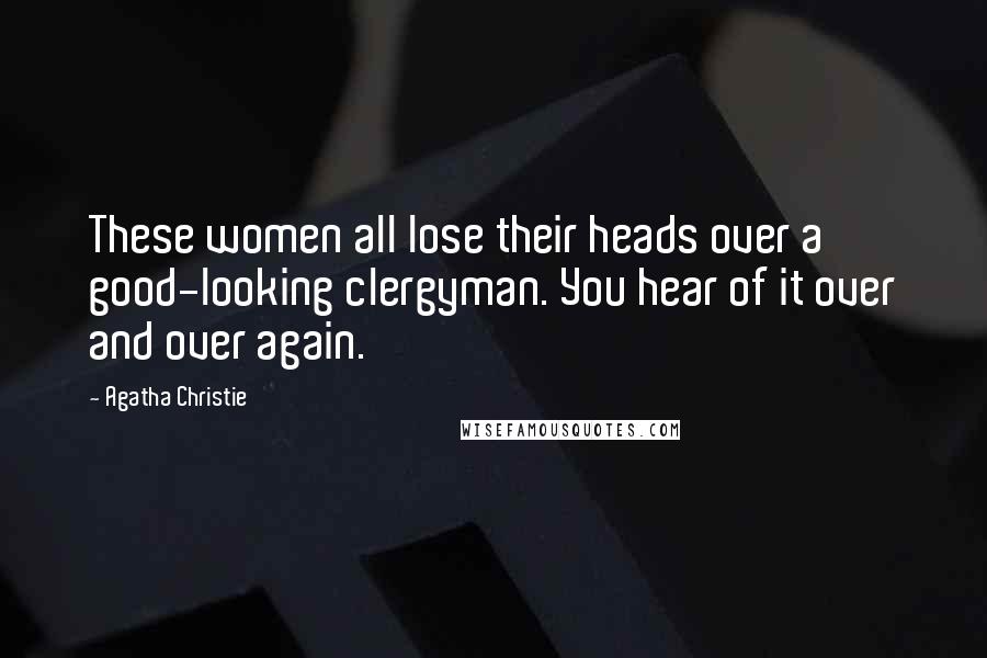 Agatha Christie Quotes: These women all lose their heads over a good-looking clergyman. You hear of it over and over again.