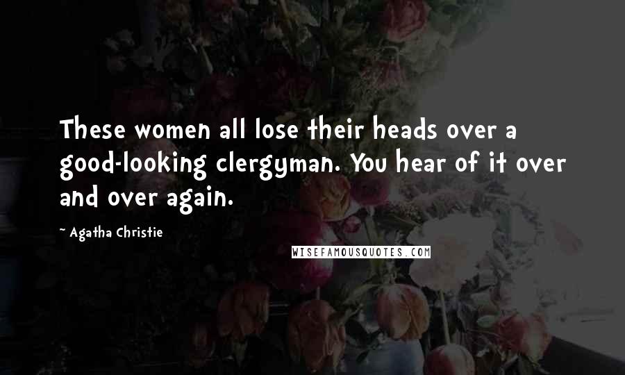 Agatha Christie Quotes: These women all lose their heads over a good-looking clergyman. You hear of it over and over again.