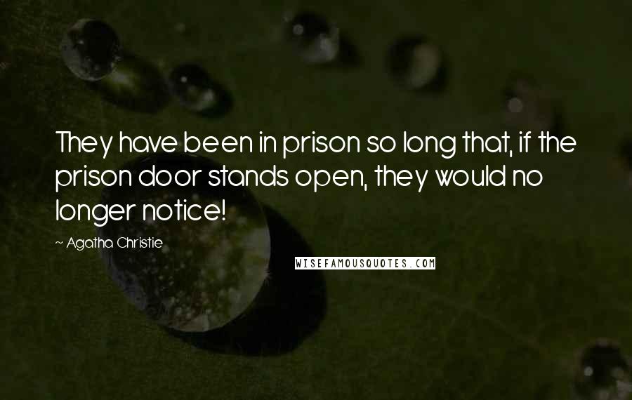 Agatha Christie Quotes: They have been in prison so long that, if the prison door stands open, they would no longer notice!