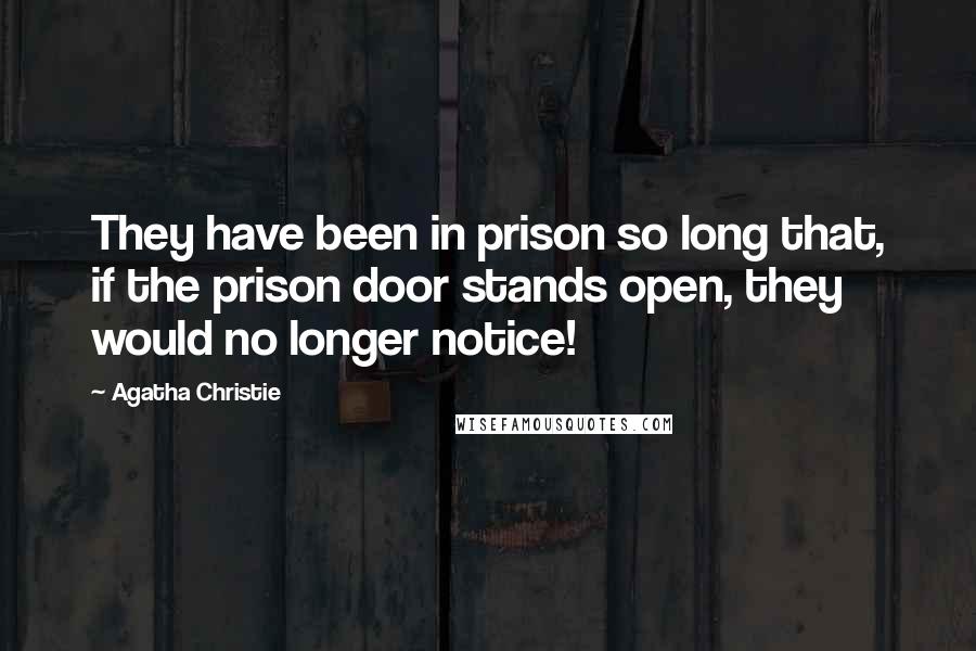 Agatha Christie Quotes: They have been in prison so long that, if the prison door stands open, they would no longer notice!