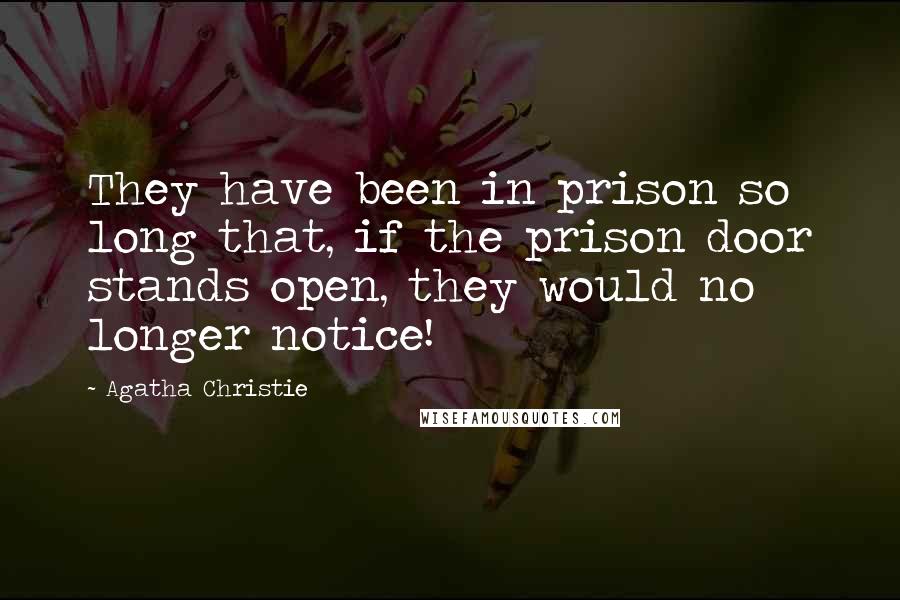 Agatha Christie Quotes: They have been in prison so long that, if the prison door stands open, they would no longer notice!