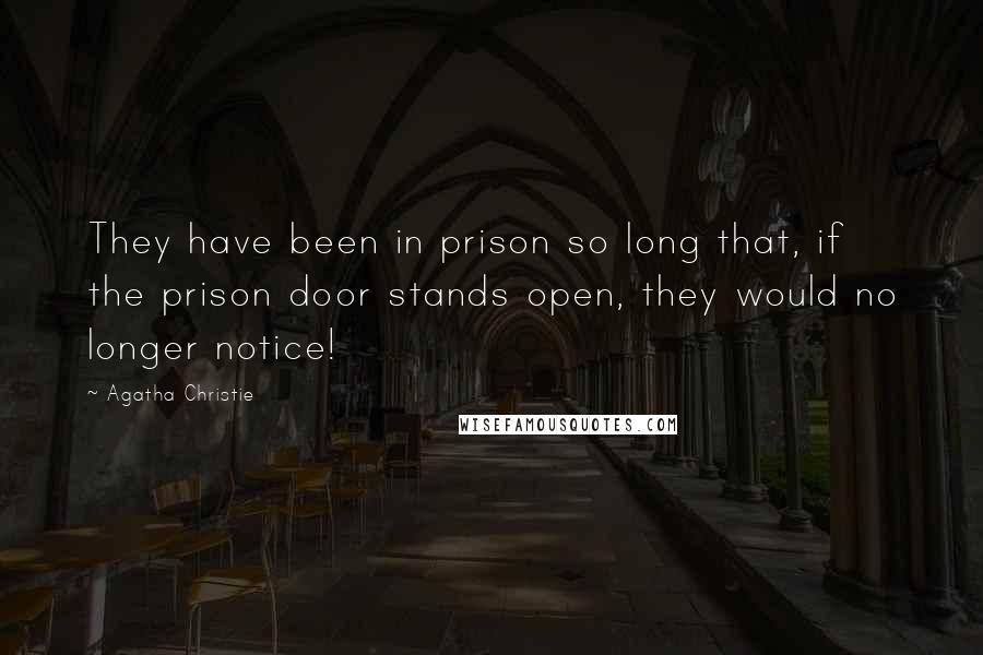 Agatha Christie Quotes: They have been in prison so long that, if the prison door stands open, they would no longer notice!