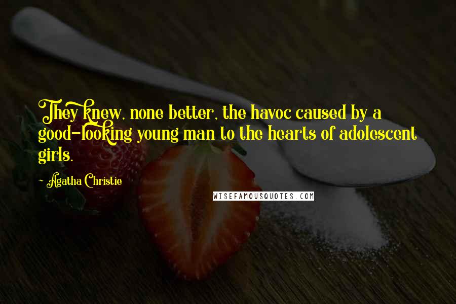 Agatha Christie Quotes: They knew, none better, the havoc caused by a good-looking young man to the hearts of adolescent girls.