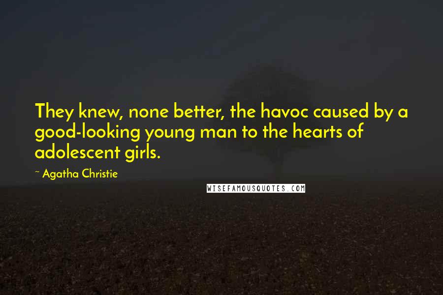 Agatha Christie Quotes: They knew, none better, the havoc caused by a good-looking young man to the hearts of adolescent girls.