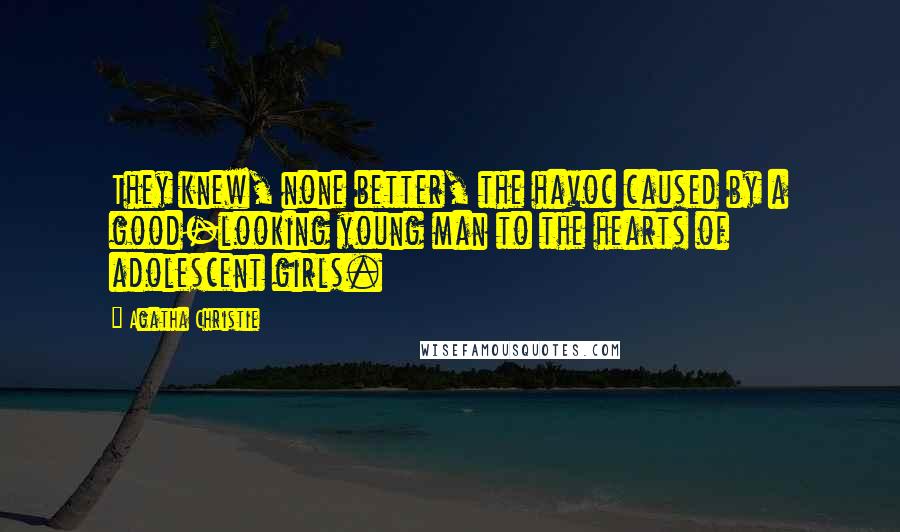 Agatha Christie Quotes: They knew, none better, the havoc caused by a good-looking young man to the hearts of adolescent girls.