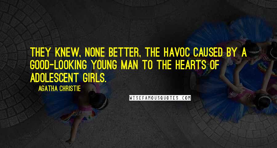 Agatha Christie Quotes: They knew, none better, the havoc caused by a good-looking young man to the hearts of adolescent girls.